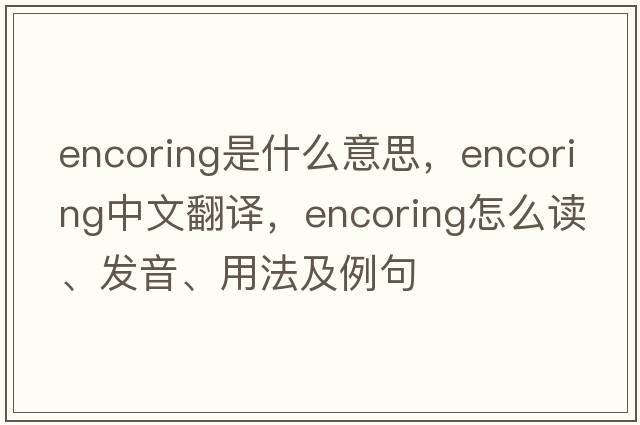 encoring是什么意思，encoring中文翻譯，encoring怎么讀、發(fā)音、用法及例句