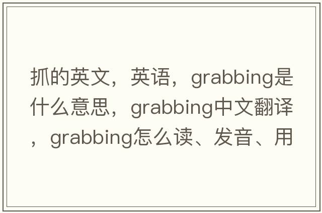 抓的英文，英語(yǔ)，grabbing是什么意思，grabbing中文翻譯，grabbing怎么讀、發(fā)音、用法及例句