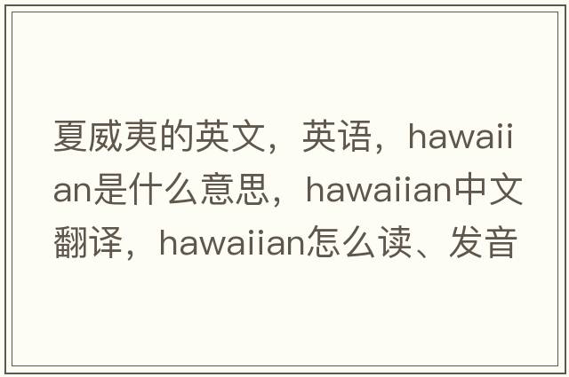 夏威夷的英文，英語(yǔ)，Hawaiian是什么意思，Hawaiian中文翻譯，Hawaiian怎么讀、發(fā)音、用法及例句