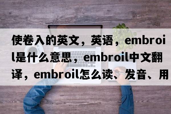使卷入的英文，英語(yǔ)，embroil是什么意思，embroil中文翻譯，embroil怎么讀、發(fā)音、用法及例句