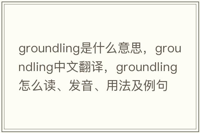 groundling是什么意思，groundling中文翻譯，groundling怎么讀、發(fā)音、用法及例句