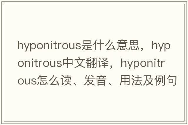 hyponitrous是什么意思，hyponitrous中文翻譯，hyponitrous怎么讀、發(fā)音、用法及例句