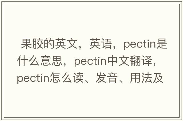  果膠的英文，英語(yǔ)，pectin是什么意思，pectin中文翻譯，pectin怎么讀、發(fā)音、用法及例句