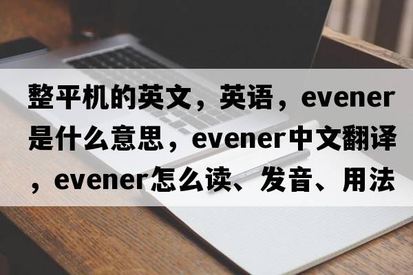 整平機的英文，英語(yǔ)，evener是什么意思，evener中文翻譯，evener怎么讀、發(fā)音、用法及例句