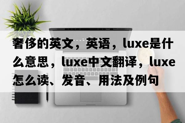 奢侈的英文，英語(yǔ)，luxe是什么意思，luxe中文翻譯，luxe怎么讀、發(fā)音、用法及例句