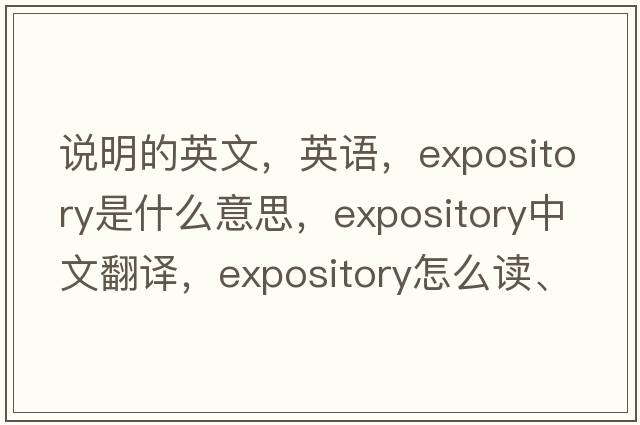 說(shuō)明的英文，英語(yǔ)，expository是什么意思，expository中文翻譯，expository怎么讀、發(fā)音、用法及例句