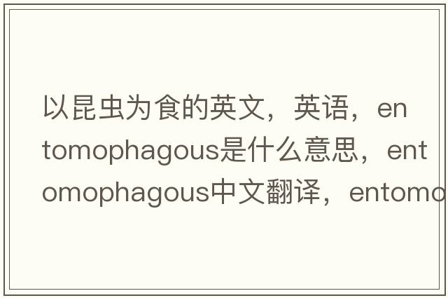 以昆蟲(chóng)為食的英文，英語(yǔ)，entomophagous是什么意思，entomophagous中文翻譯，entomophagous怎么讀、發(fā)音、用法及例句