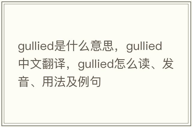 gullied是什么意思，gullied中文翻譯，gullied怎么讀、發(fā)音、用法及例句