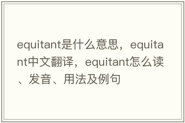 equitant是什么意思，equitant中文翻譯，equitant怎么讀、發(fā)音、用法及例句