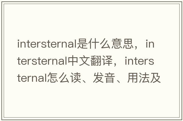 intersternal是什么意思，intersternal中文翻譯，intersternal怎么讀、發(fā)音、用法及例句
