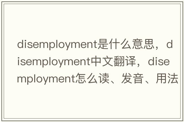disemployment是什么意思，disemployment中文翻譯，disemployment怎么讀、發(fā)音、用法及例句