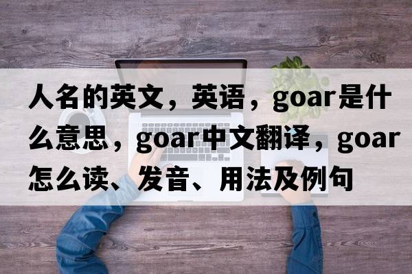 人名的英文，英語(yǔ)，goar是什么意思，goar中文翻譯，goar怎么讀、發(fā)音、用法及例句