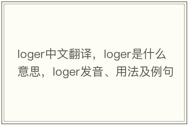loger中文翻譯，loger是什么意思，loger發(fā)音、用法及例句