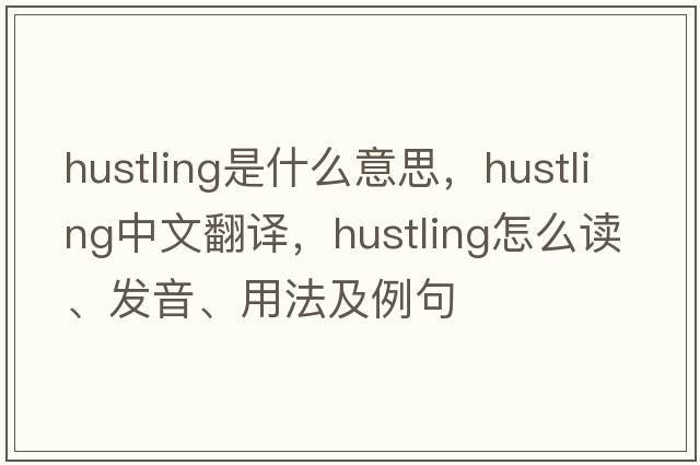 hustling是什么意思，hustling中文翻譯，hustling怎么讀、發(fā)音、用法及例句