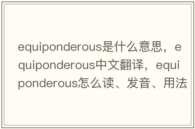equiponderous是什么意思，equiponderous中文翻譯，equiponderous怎么讀、發(fā)音、用法及例句
