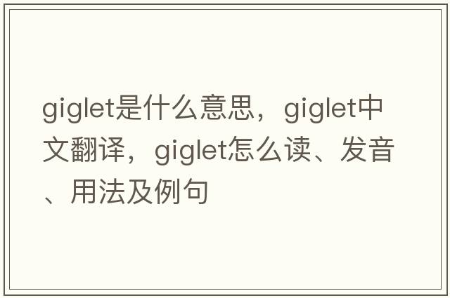 giglet是什么意思，giglet中文翻譯，giglet怎么讀、發(fā)音、用法及例句