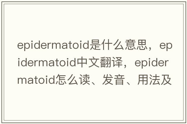 epidermatoid是什么意思，epidermatoid中文翻譯，epidermatoid怎么讀、發(fā)音、用法及例句