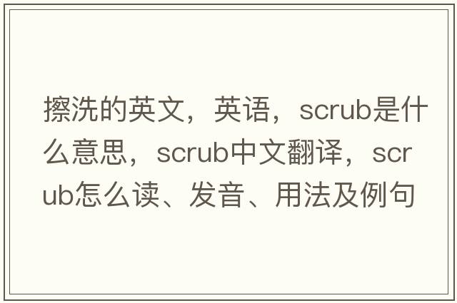 擦洗的英文，英語(yǔ)，scrub是什么意思，scrub中文翻譯，scrub怎么讀、發(fā)音、用法及例句