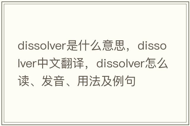 dissolver是什么意思，dissolver中文翻譯，dissolver怎么讀、發(fā)音、用法及例句