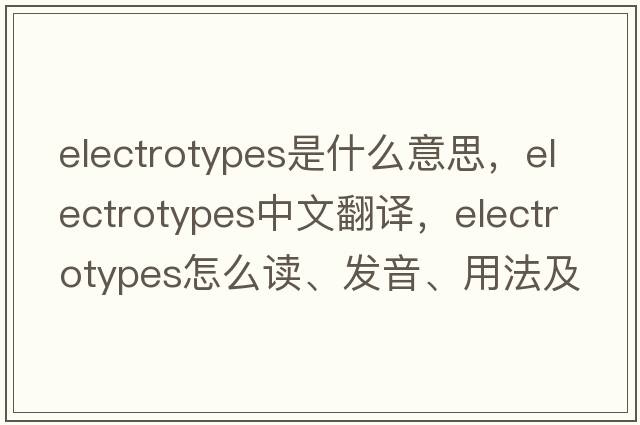 electrotypes是什么意思，electrotypes中文翻譯，electrotypes怎么讀、發(fā)音、用法及例句