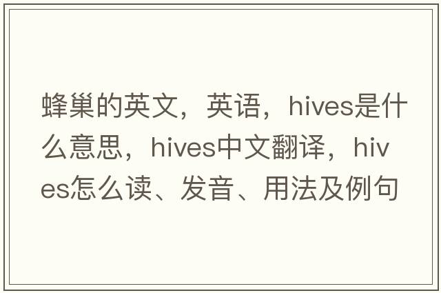 蜂巢的英文，英語(yǔ)，hives是什么意思，hives中文翻譯，hives怎么讀、發(fā)音、用法及例句