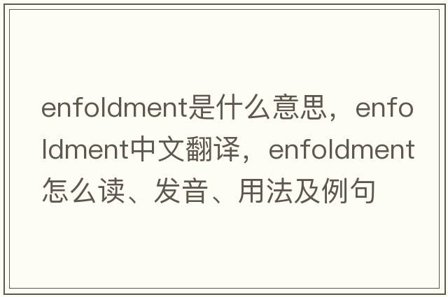 enfoldment是什么意思，enfoldment中文翻譯，enfoldment怎么讀、發(fā)音、用法及例句