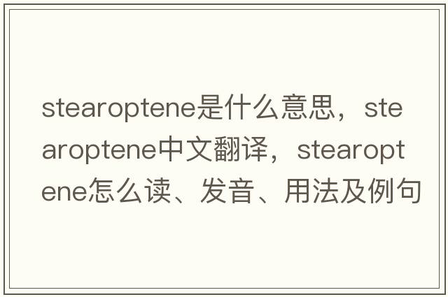 stearoptene是什么意思，stearoptene中文翻譯，stearoptene怎么讀、發(fā)音、用法及例句
