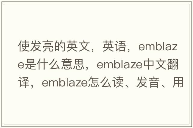 使發(fā)亮的英文，英語(yǔ)，emblaze是什么意思，emblaze中文翻譯，emblaze怎么讀、發(fā)音、用法及例句