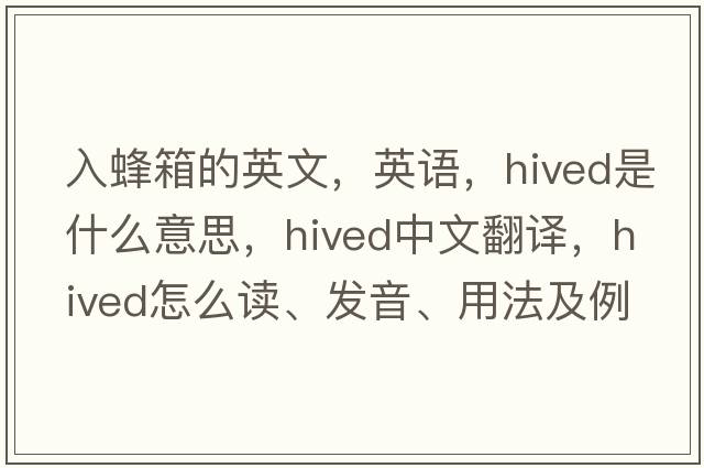 入蜂箱的英文，英語(yǔ)，hived是什么意思，hived中文翻譯，hived怎么讀、發(fā)音、用法及例句