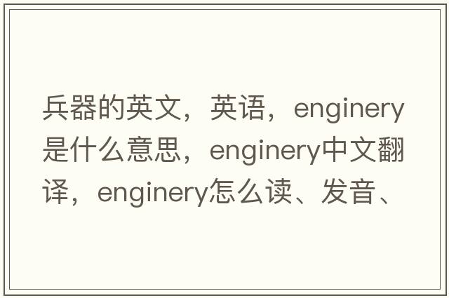 兵器的英文，英語(yǔ)，enginery是什么意思，enginery中文翻譯，enginery怎么讀、發(fā)音、用法及例句
