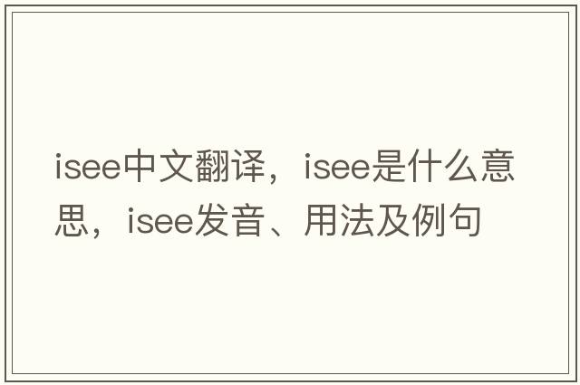 isee中文翻譯，isee是什么意思，isee發(fā)音、用法及例句
