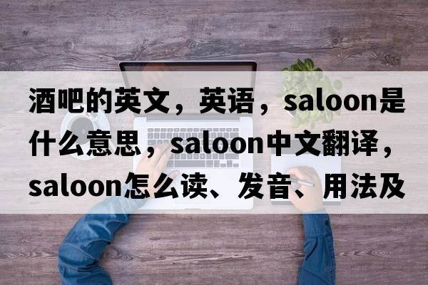 酒吧的英文，英語(yǔ)，saloon是什么意思，saloon中文翻譯，saloon怎么讀、發(fā)音、用法及例句
