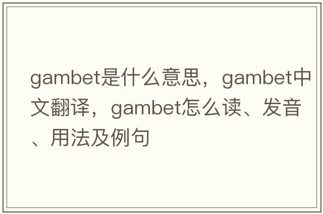 Gambet是什么意思，Gambet中文翻譯，Gambet怎么讀、發(fā)音、用法及例句