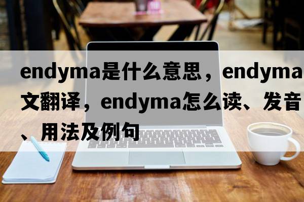 endyma是什么意思，endyma中文翻譯，endyma怎么讀、發(fā)音、用法及例句