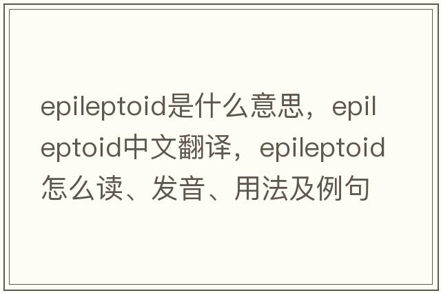 epileptoid是什么意思，epileptoid中文翻譯，epileptoid怎么讀、發(fā)音、用法及例句