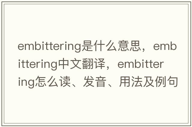 embittering是什么意思，embittering中文翻譯，embittering怎么讀、發(fā)音、用法及例句