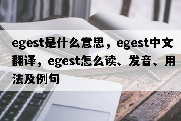 egest是什么意思，egest中文翻譯，egest怎么讀、發(fā)音、用法及例句