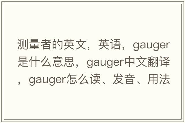 測量者的英文，英語(yǔ)，gauger是什么意思，gauger中文翻譯，gauger怎么讀、發(fā)音、用法及例句