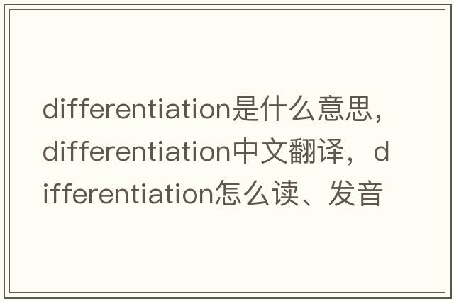 differentiation是什么意思，differentiation中文翻譯，differentiation怎么讀、發(fā)音、用法及例句