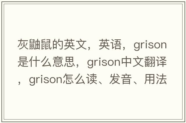 灰鼬鼠的英文，英語(yǔ)，grison是什么意思，grison中文翻譯，grison怎么讀、發(fā)音、用法及例句