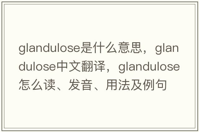 glandulose是什么意思，glandulose中文翻譯，glandulose怎么讀、發(fā)音、用法及例句