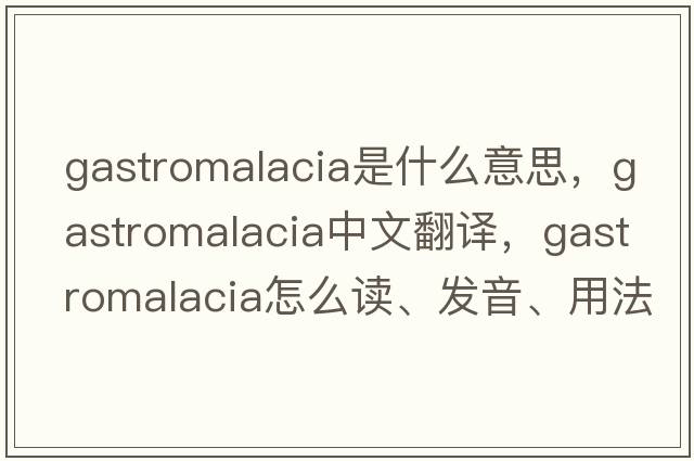 gastromalacia是什么意思，gastromalacia中文翻譯，gastromalacia怎么讀、發(fā)音、用法及例句