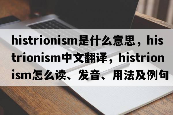 histrionism是什么意思，histrionism中文翻譯，histrionism怎么讀、發(fā)音、用法及例句