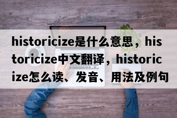 historicize是什么意思，historicize中文翻譯，historicize怎么讀、發(fā)音、用法及例句