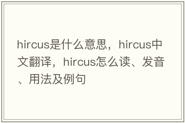 hircus是什么意思，hircus中文翻譯，hircus怎么讀、發(fā)音、用法及例句