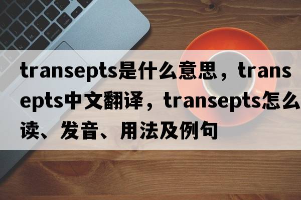 transepts是什么意思，transepts中文翻譯，transepts怎么讀、發(fā)音、用法及例句