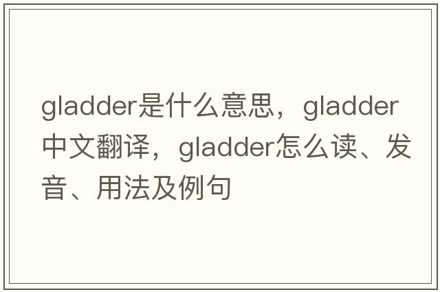 gladder是什么意思，gladder中文翻譯，gladder怎么讀、發(fā)音、用法及例句