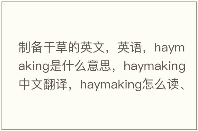 制備干草的英文，英語(yǔ)，haymaking是什么意思，haymaking中文翻譯，haymaking怎么讀、發(fā)音、用法及例句