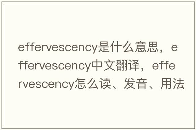 effervescency是什么意思，effervescency中文翻譯，effervescency怎么讀、發(fā)音、用法及例句