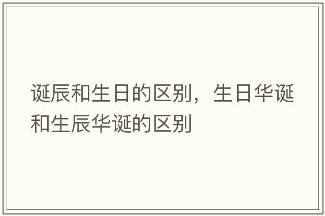 誕辰和生日的區別，生日華誕和生辰華誕的區別